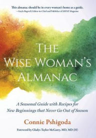 Title: The Wise Woman's Almanac: A Seasonal Guide with Recipes for New Beginnings That Never Go Out of Season, Author: Connie Pshigoda