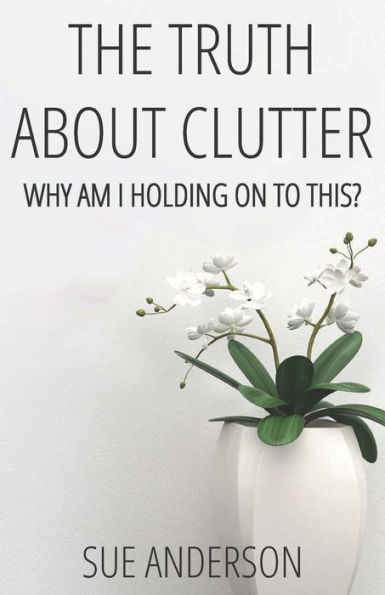 The Truth About Clutter: Why Am I Holding On To This?