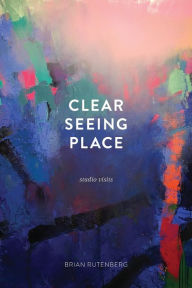 Title: Clear Seeing Place: Studio Visits, Author: Brian Rutenberg