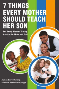 Title: 7 Things Every Mother Should Teach Her Son: For Every Woman Trying Hard to Be Mom and Dad, Author: Darrell W. King