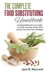 Title: The Complete Food Substitutions Handbook: Including Options for Low-Sugar, Low-Fat, Low-Salt, Gluten-Free, Lactose-Free, and Vegan, Author: Jean B MacLeod
