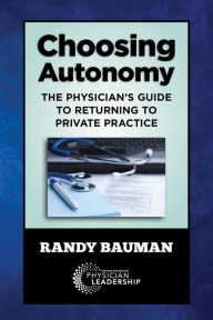 Title: Choosing Autonomy: The Physician's Guide to Returning to Private Practice, Author: Randy Bauman