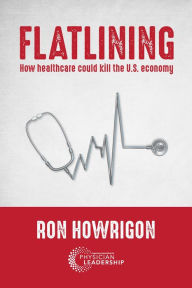 Title: FLATLINING: How Healthcare Could Kill the U.S. Economy, Author: Ron Howrigon