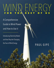Title: Wind Energy for the Rest of Us: A Comprehensive Guide to Wind Power and How to Use It, Author: Paul Gipe