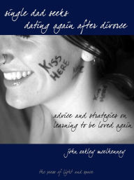 Title: Single Dad Seeks: Dating Again After Divorce: Advice and Strategies on Learning How to be Loved Again., Author: John Oakley McElhenney