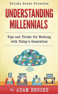 Title: Understanding Millennials: A guide to working with todays generation, Author: Adam Brooks