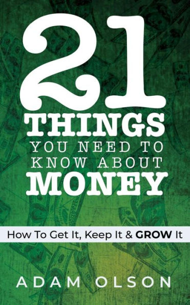 21 Things You Need to Know About Money: How Get It, Keep It & GROW