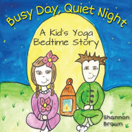 Title: Busy Day, Quiet Night: A Kid's Bedtime Yoga Story, Author: Shannon Brown
