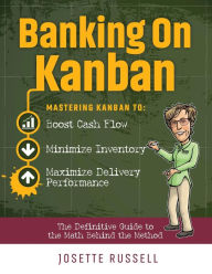 Title: Banking on Kanban: Mastering Kanban to Boost Cash Flow, Minimize Inventory, and Maximize Delivery Performance, Author: Josette Russell