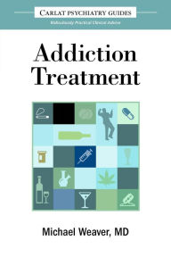 Title: The Carlat Guide to Addiction Treatment: Ridiculously Practical Clinical Advice, Author: Michael Weaver