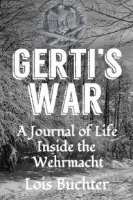 Title: Gerti's War: A Journal of Life Inside the Wehrmacht, Author: Lois Buchter