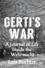 Gerti's War: A Journal of Life Inside the Wehrmacht