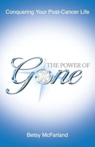 Title: The Power of Gone: Conquering Your Post-Cancer Life, Author: Betsy McFarland