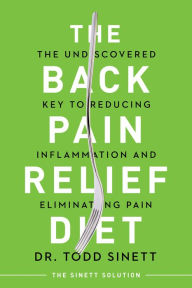 Title: The Back Pain Relief Diet: The Undiscovered Key to Reducing Inflammation and Eliminating Pain, Author: Todd Sinett
