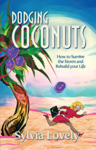 Title: Dodging Coconuts: How to Survive the Storm and Rebuild Your Life, Author: Sylvia Lovely