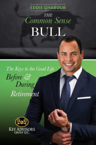 Title: The Common-Sense Bull: The Keys to the Good Life Before and During Retirement., Author: Eddie Ghabour