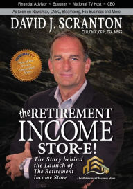 Title: The Retirement Income Stor-E!: The Story Behind the Launch of the Retirement Income Store, LLC, Author: David J. Scranton