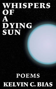 Title: Whispers Of A Dying Sun, Author: Kelvin C Bias