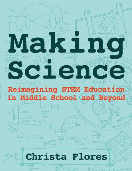 Making Science: Reimagining STEM Education in Middle School and Beyond