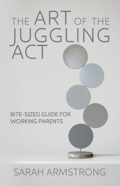 the Art of Juggling Act: Bite-Sized Guide for Working Parents