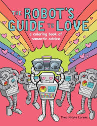 Title: The Robot's Guide to Love: a coloring book of romantic advice, Author: Theo Nicole Lorenz