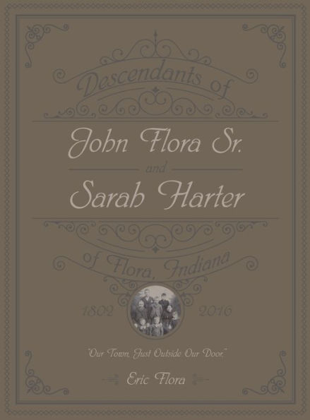 Descendants of John Flora, Sr. and Sarah Harter, of Flora, Indiana 1802-2016: Our Town, Just Outside Our Door