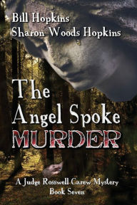 Title: The Angel Spoke Murder: A Judge Rosswell Carew Mystery - Book Seven, Author: Sharon Woods Hopkins