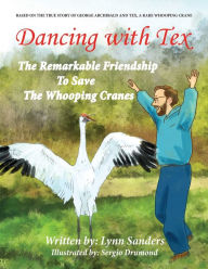 Title: Dancing with Tex: The Remarkable Friendship to Save the Whooping Cranes, Author: Lynn Sanders