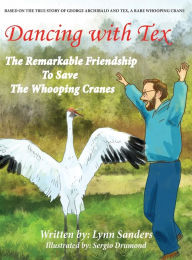 Title: Dancing with Tex: The Remarkable Friendship to Save The Whooping Cranes, Author: Lynn Sanders