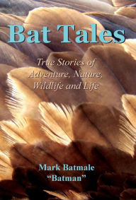Title: Bat Tales: True Stories of Adventure, Nature, Wildlife and Life, Author: Mark Batmale
