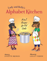 Title: Lady and Bella's Alphabet Kitchen: A to Z Recipes for Kid Cooks, Author: Annette Bridges