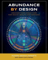 Title: Abundance by Design: Discover Your Unique Code for Health, Wealth and Happiness with Human Design, Author: Karen Curry Parker