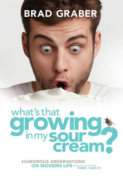 What's That Growing in My Sour Cream?: Humorous Observations on Modern Life