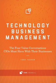 Title: Technology Business Management: The Four Value Conversations CIOs Must Have With Their Businesses, Author: Todd Tucker