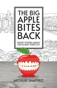 Title: The Big Apple Bites Back: Short Stories About Life In New York City, Author: Arthur Shapiro