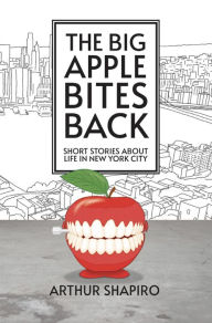 Title: The Big Apple Bites Back: Short Stories About Life In New York City, Author: Arthur Shapiro