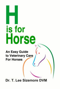 Title: H is for Horse: An Easy Guide to Veterinary Care for Horses, Author: Terrie Sizemore