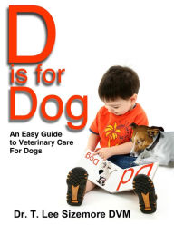 Title: D is for Dog: An Easy Guide to Veterinary Care for Dogs, Author: Terrie Sizemore