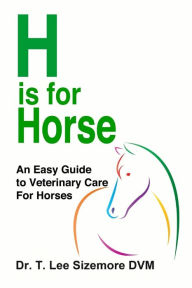 Title: H is for Horse: An Easy Guide to Veterinary Care for Horses, Author: Terrie Sizemore