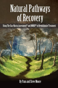 Title: Natural Pathways to Recovery: Using The Star Matrix Assessment and MMRP to Revolutionize Treatment, Author: Pam Moore