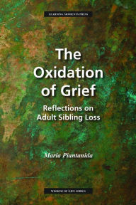 Title: The Oxidation of Grief: Reflections on Adult Sibling Loss, Author: Maria Piantanida