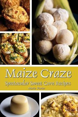 Maize Craze: Spectacular Sweet Corn Recipes