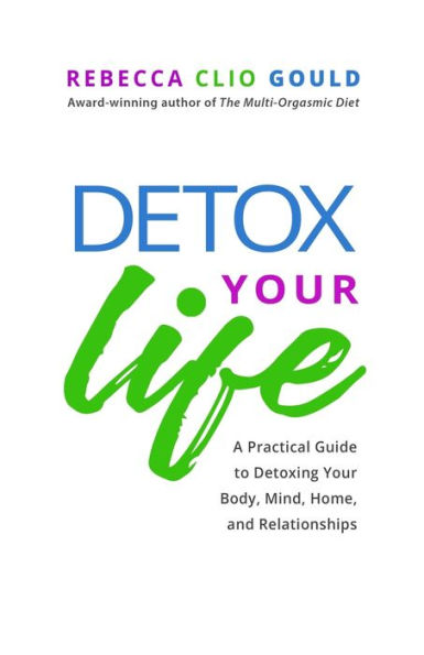 Detox Your Life: A Practical Guide to Detoxing Your Body, Mind, Home, and Relationships