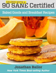 Title: 90 Calorie Myth and SANE Certified Baked Goods and Breakfast Recipes: Lose Weight, Increase Energy, Improve Your Mood, Fix Digestion, and Sleep Soundly With The Delicious New Science of SANE Eating, Author: Jonathan Bailor