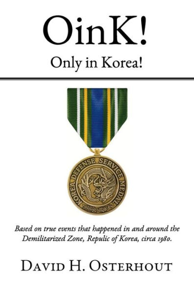 OinK! Only in Korea!: Based on true events that happened in and around the Demilitarized Zone, Republic of Korea circa 1980.