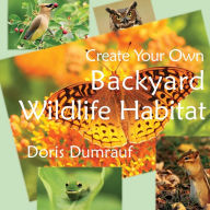 Title: Create Your Own Backyard Wildlife Habitat, Author: Doris Dumrauf