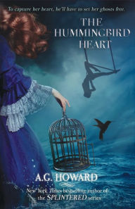 Title: The Hummingbird Heart, Author: A. G. Howard