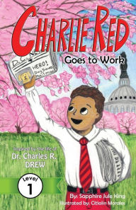 Title: Charlie Red Goes to Work (Grade 1): Inspired by the life of Dr. Charles R. Drew, Author: Sapphire Jule King