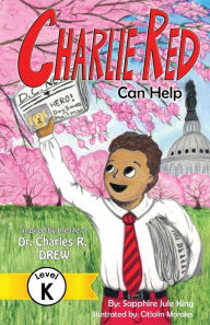 Title: Charlie Red Can Help (Grade K): Inspired by the Life of Dr. Charles R. Drew, Author: Sapphire Jule King