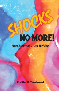 Title: SHOCKS NO MORE!: From Surviving...to Thriving, Author: Kim R Tousignant